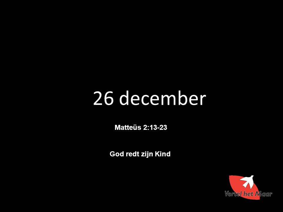 26 december Matteüs 2:13-23 God redt zijn Kind 17