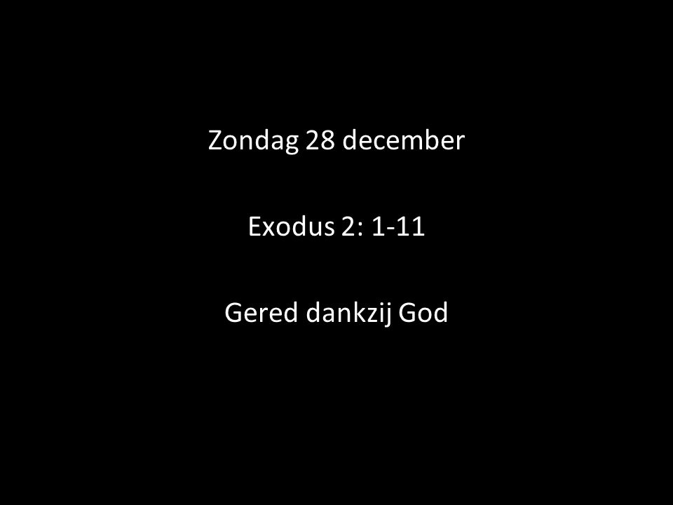 Zondag 28 december Exodus 2: 1-11 Gered dankzij God