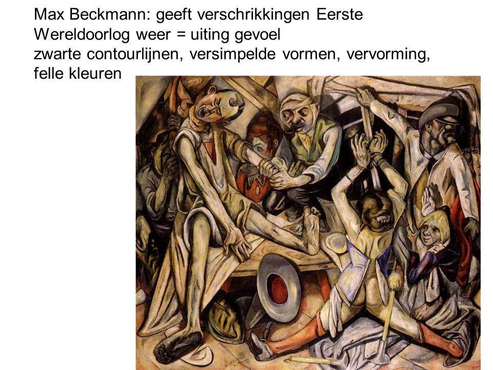 Max Beckmann: geeft verschrikkingen Eerste Wereldoorlog weer = uiting gevoel zwarte contourlijnen, versimpelde vormen, vervorming, felle kleuren