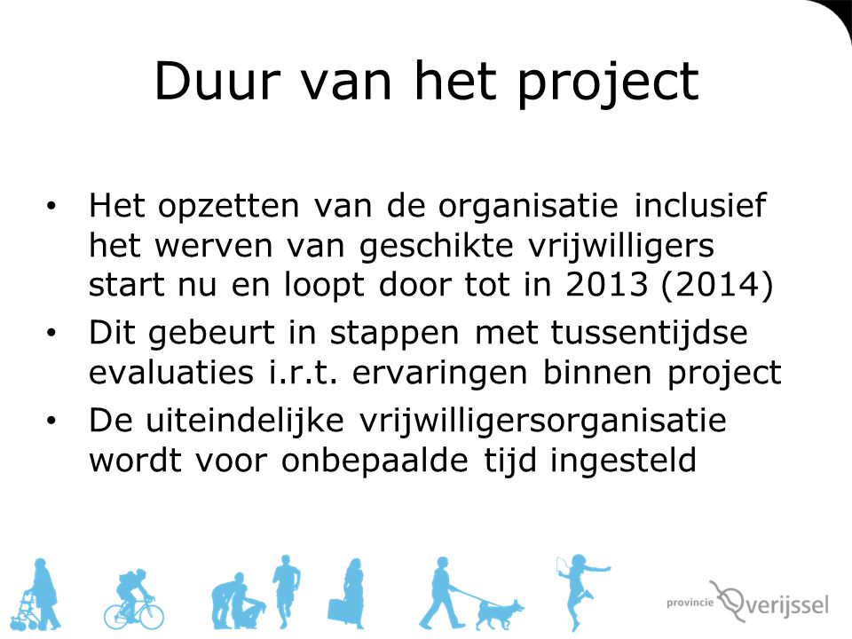 Duur van het project Het opzetten van de organisatie inclusief het werven van geschikte vrijwilligers start nu en loopt door tot in 2013 (2014)
