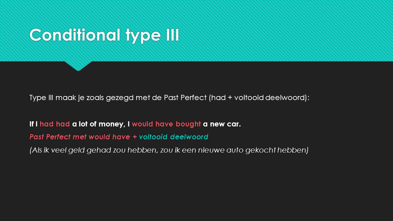 Conditional type III Type III maak je zoals gezegd met de Past Perfect (had + voltooid deelwoord):