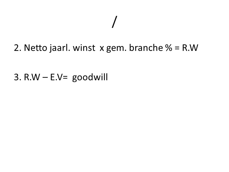 / 2. Netto jaarl. winst x gem. branche % = R.W 3. R.W – E.V= goodwill