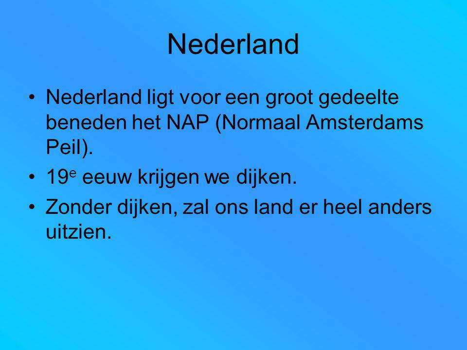 Nederland Nederland ligt voor een groot gedeelte beneden het NAP (Normaal Amsterdams Peil). 19e eeuw krijgen we dijken.