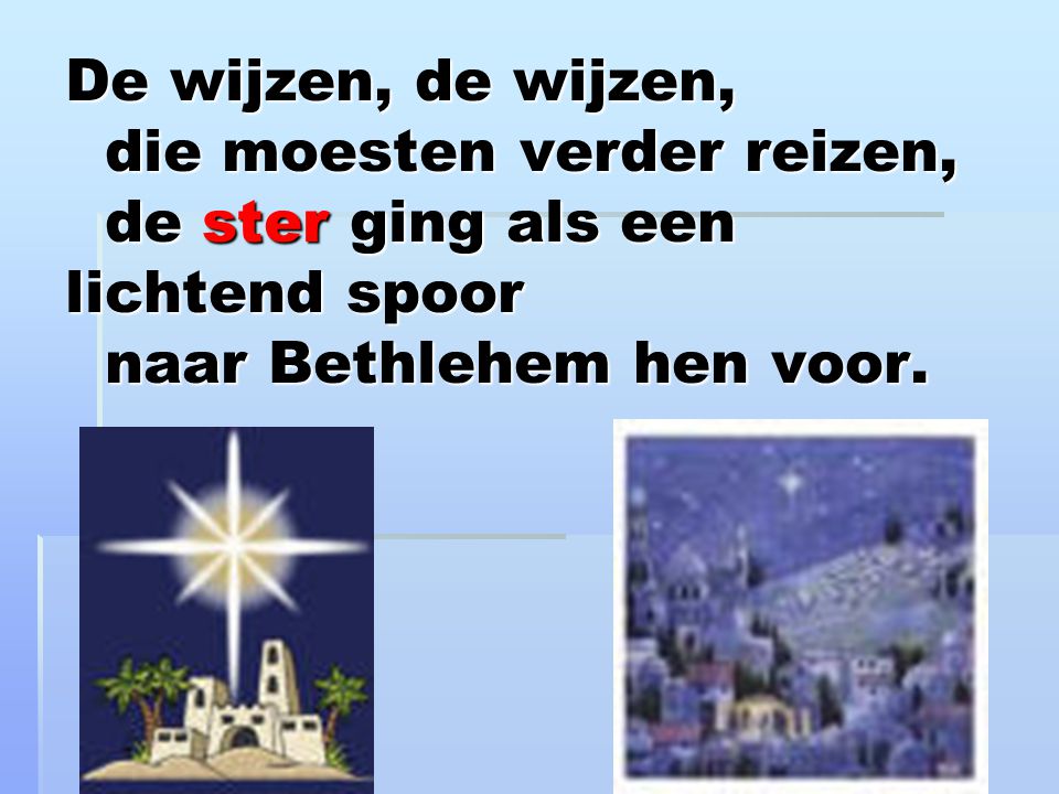 De wijzen, de wijzen, die moesten verder reizen, de ster ging als een lichtend spoor naar Bethlehem hen voor.
