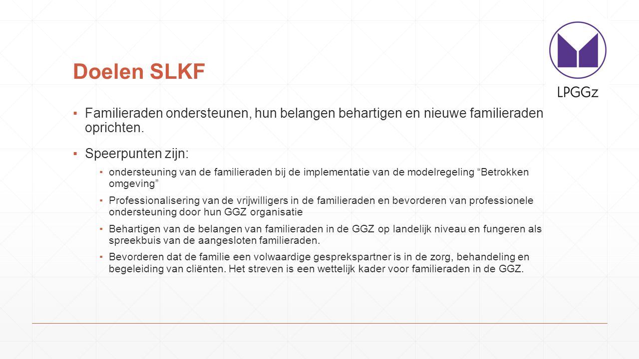 Doelen SLKF Familieraden ondersteunen, hun belangen behartigen en nieuwe familieraden oprichten. Speerpunten zijn: