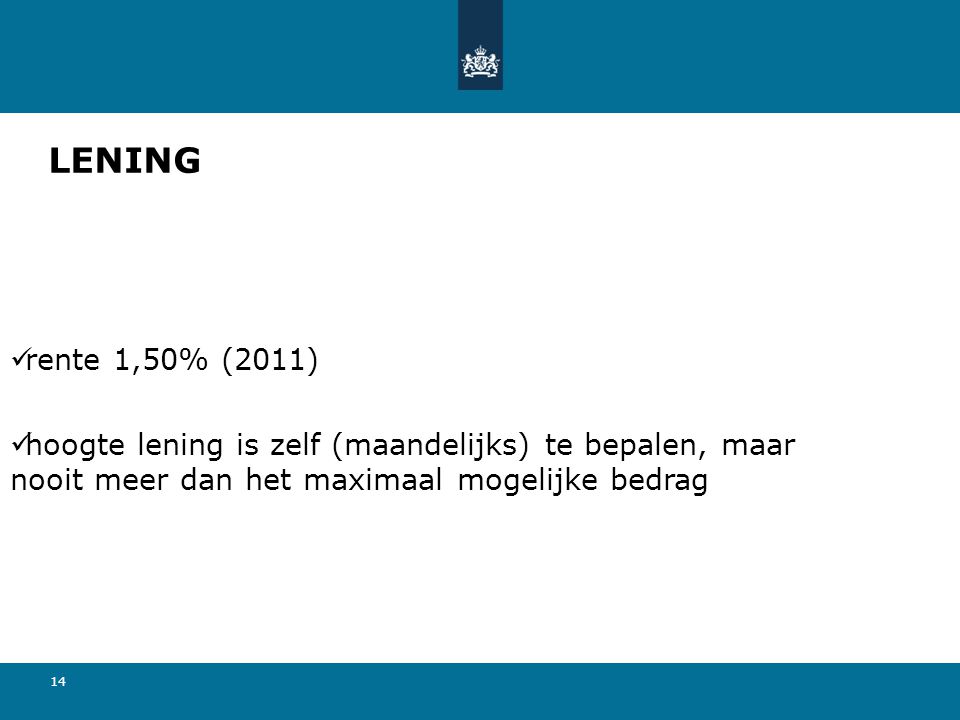 LENING rente 1,50% (2011) hoogte lening is zelf (maandelijks) te bepalen, maar nooit meer dan het maximaal mogelijke bedrag.