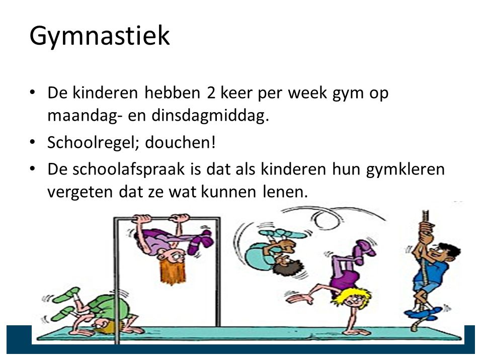 Gymnastiek De kinderen hebben 2 keer per week gym op maandag- en dinsdagmiddag. Schoolregel; douchen!
