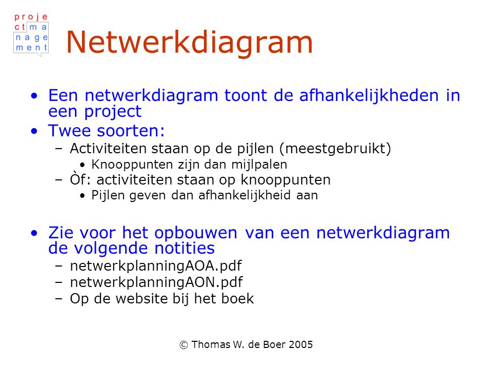 Netwerkdiagram Een netwerkdiagram toont de afhankelijkheden in een project. Twee soorten: Activiteiten staan op de pijlen (meestgebruikt)