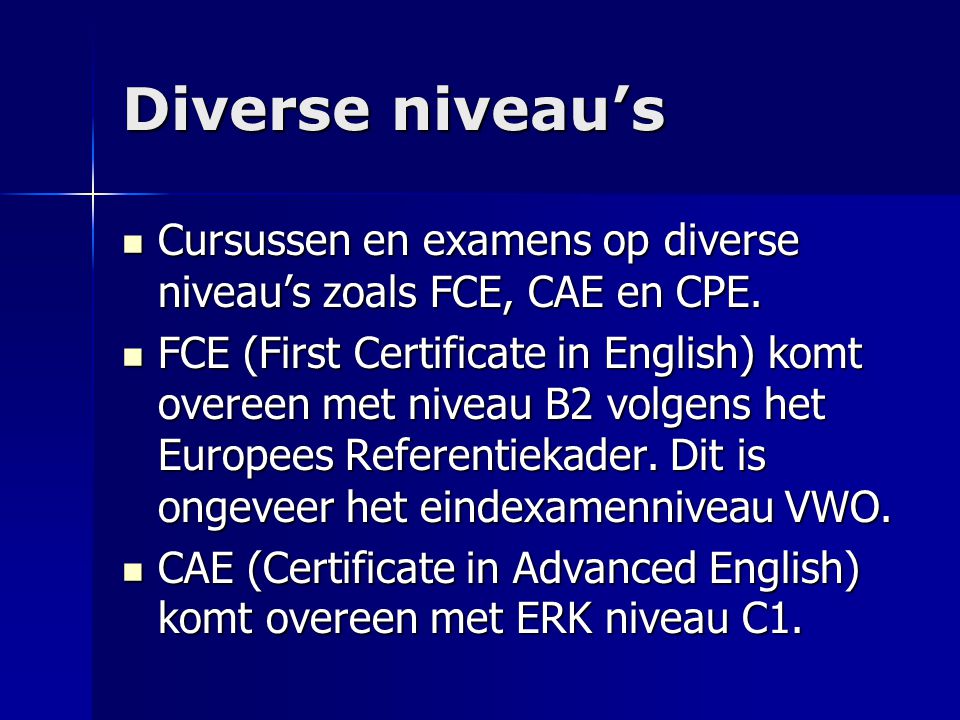 Diverse niveau’s Cursussen en examens op diverse niveau’s zoals FCE, CAE en CPE.