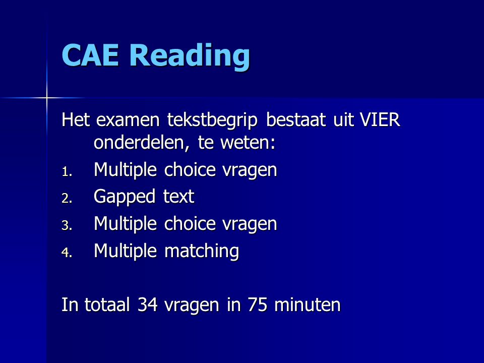 CAE Reading Het examen tekstbegrip bestaat uit VIER onderdelen, te weten: Multiple choice vragen. Gapped text.