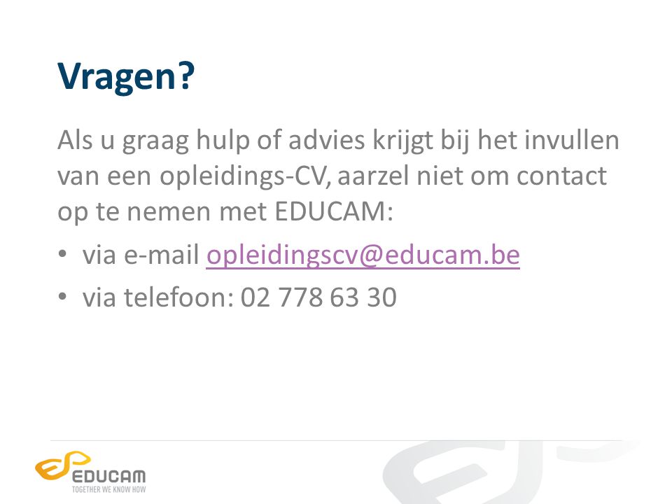 Vragen Als u graag hulp of advies krijgt bij het invullen van een opleidings-CV, aarzel niet om contact op te nemen met EDUCAM: