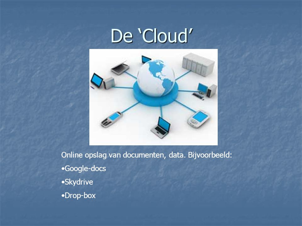 De ‘Cloud’ Online opslag van documenten, data. Bijvoorbeeld: