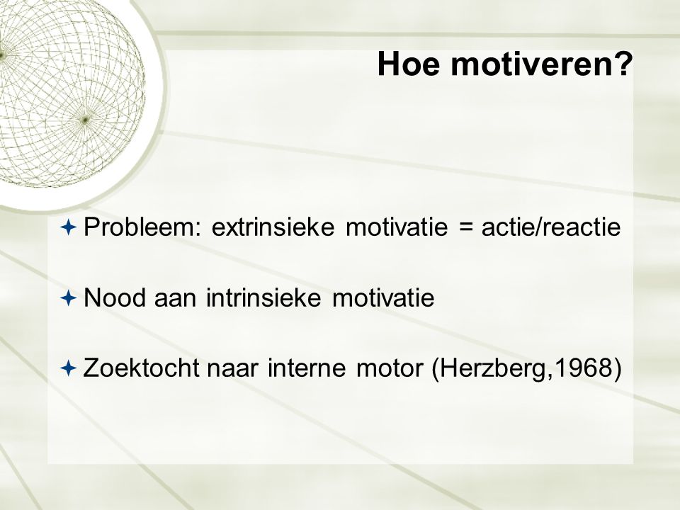 Hoe motiveren Probleem: extrinsieke motivatie = actie/reactie