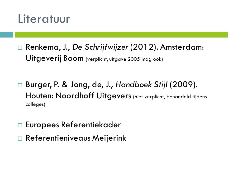 Literatuur Renkema, J., De Schrijfwijzer (2012). Amsterdam: Uitgeverij Boom (verplicht, uitgave 2005 mag ook)