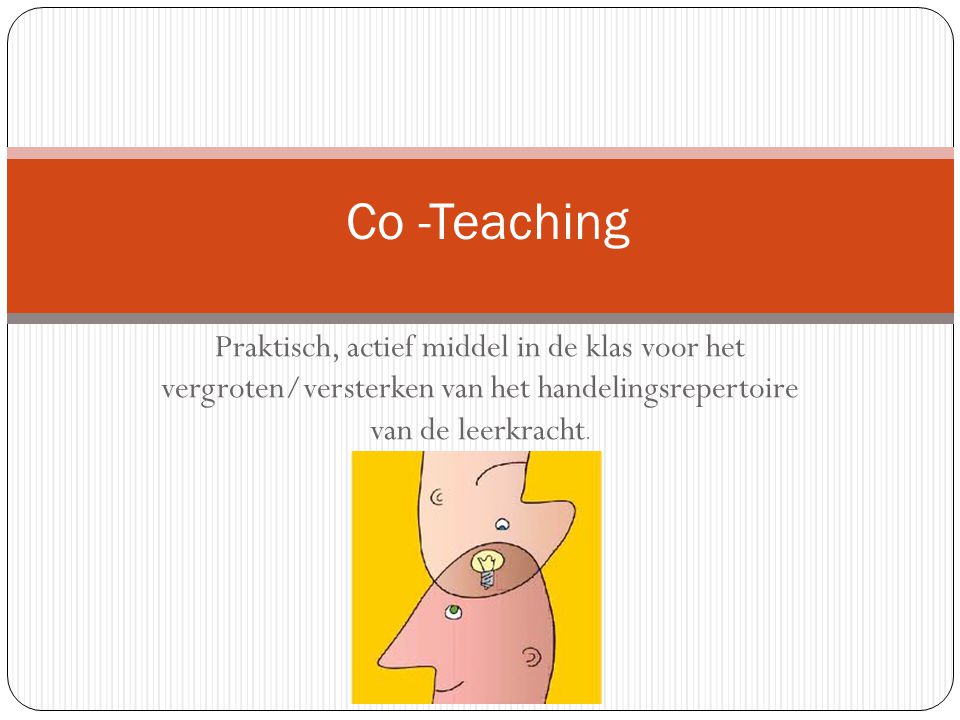Co -Teaching Praktisch, actief middel in de klas voor het vergroten/versterken van het handelingsrepertoire van de leerkracht.