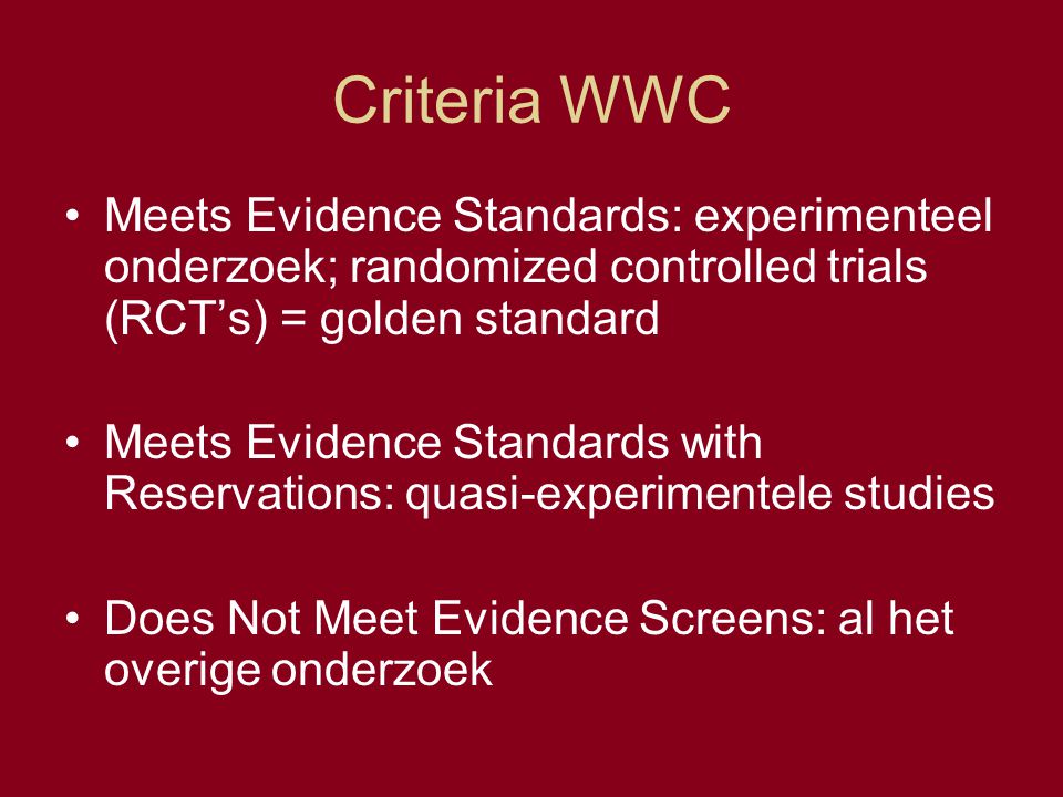 Criteria WWC Meets Evidence Standards: experimenteel onderzoek; randomized controlled trials (RCT’s) = golden standard.