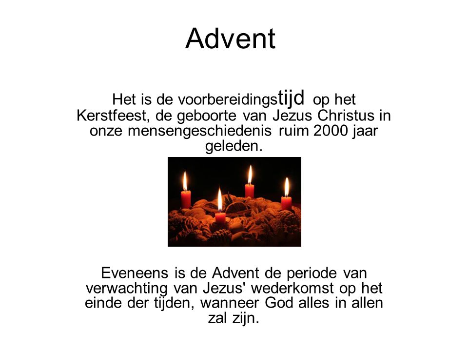 Advent Het is de voorbereidingstijd op het Kerstfeest, de geboorte van Jezus Christus in onze mensengeschiedenis ruim 2000 jaar geleden.