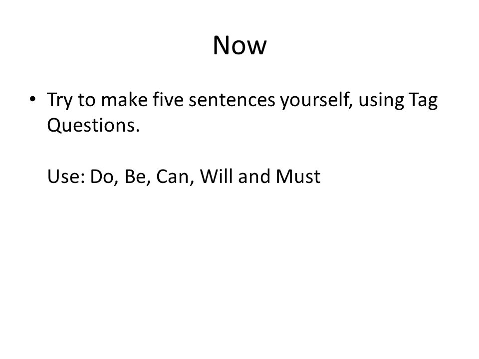 Now Try to make five sentences yourself, using Tag Questions. Use: Do, Be, Can, Will and Must