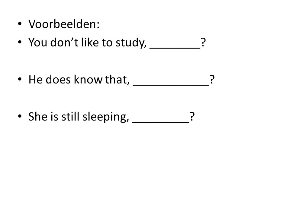 Voorbeelden: You don’t like to study, ________. He does know that, ____________.