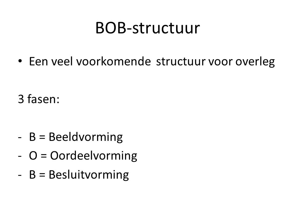 BOB-structuur Een veel voorkomende structuur voor overleg 3 fasen: