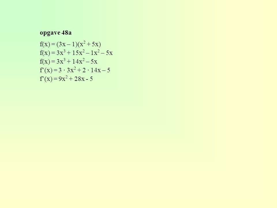 opgave 48a f(x) = (3x – 1)(x2 + 5x) f(x) = 3x3 + 15x2 – 1x2 – 5x. f(x) = 3x3 + 14x2 – 5x. f’(x) = 3 · 3x2 + 2 · 14x – 5.