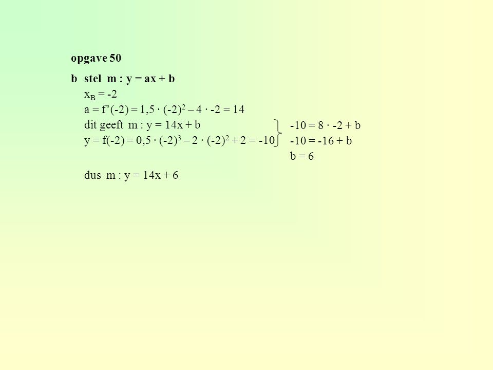 opgave 50 b stel m : y = ax + b. xB = -2. a = f’(-2) = 1,5 · (-2)2 – 4 · -2 = 14. dit geeft m : y = 14x + b.