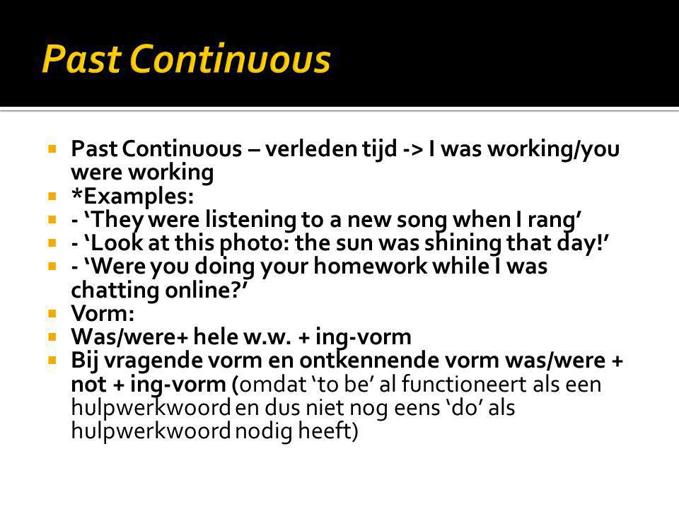 Past Continuous Past Continuous – verleden tijd -> I was working/you were working. *Examples: - ‘They were listening to a new song when I rang’