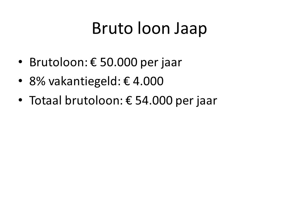 Bruto loon Jaap Brutoloon: € per jaar 8% vakantiegeld: € 4.000