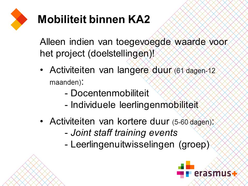 Mobiliteit binnen KA2 Alleen indien van toegevoegde waarde voor het project (doelstellingen)! Activiteiten van langere duur (61 dagen-12 maanden):