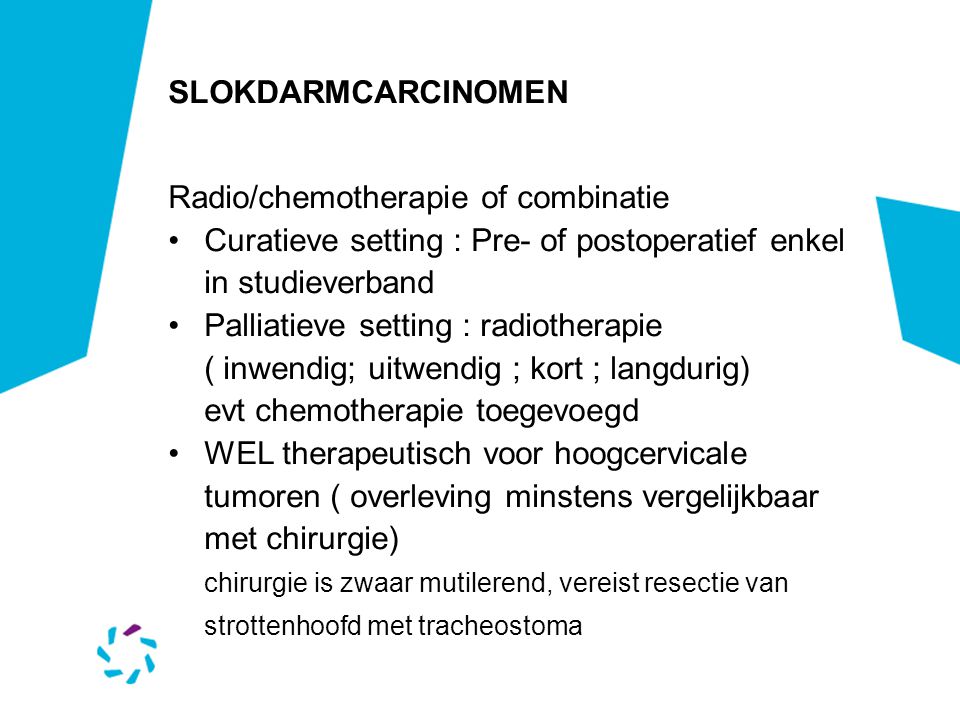 SLOKDARMCARCINOMEN Radio/chemotherapie of combinatie. Curatieve setting : Pre- of postoperatief enkel in studieverband.
