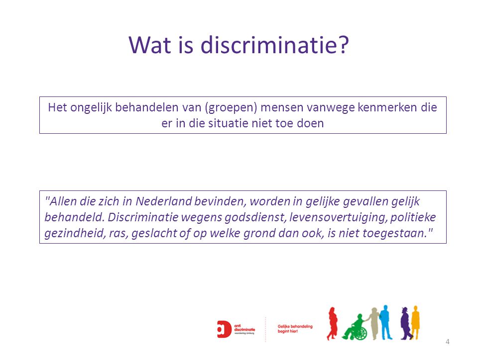 Wat is discriminatie Het ongelijk behandelen van (groepen) mensen vanwege kenmerken die er in die situatie niet toe doen.