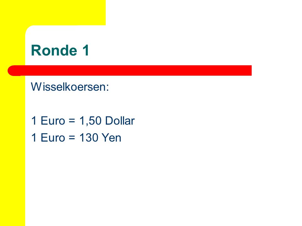 Ronde 1 Wisselkoersen: 1 Euro = 1,50 Dollar 1 Euro = 130 Yen