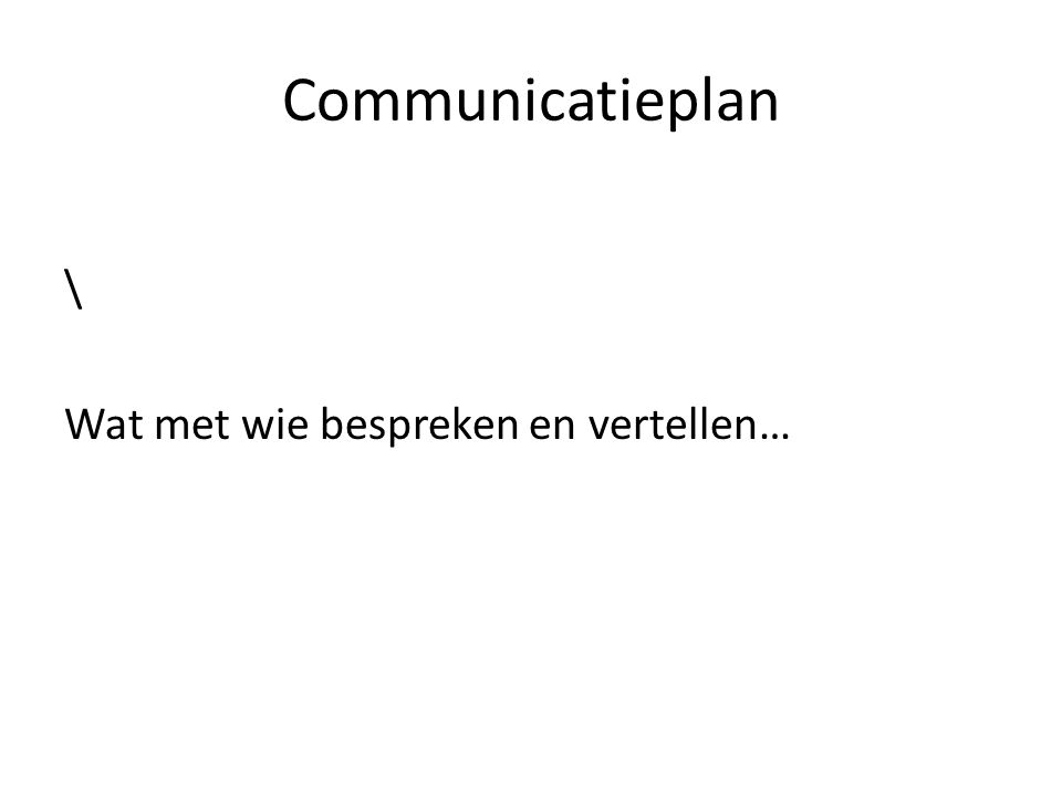 Communicatieplan \ Wat met wie bespreken en vertellen…