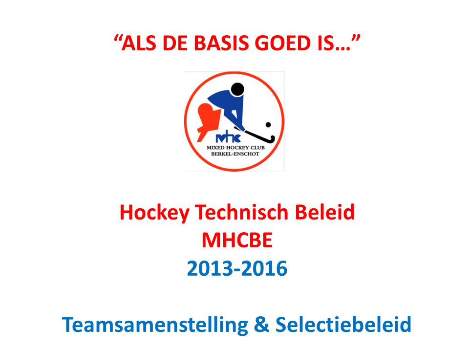 ALS DE BASIS GOED IS… Hockey Technisch Beleid MHCBE Teamsamenstelling & Selectiebeleid
