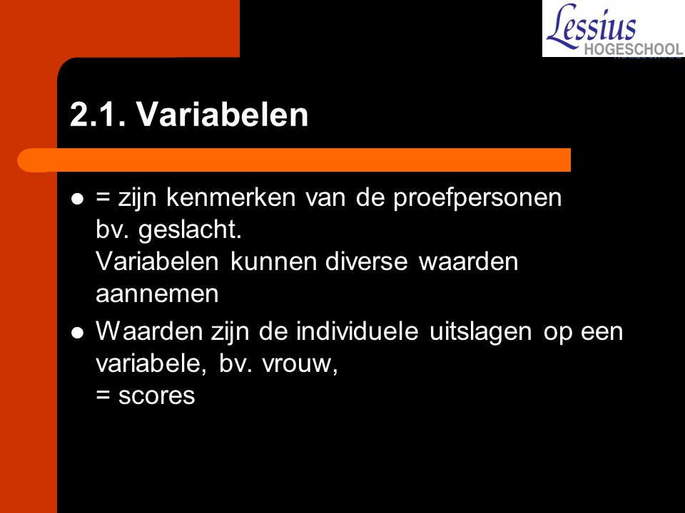 2.1. Variabelen = zijn kenmerken van de proefpersonen bv. geslacht. Variabelen kunnen diverse waarden aannemen.