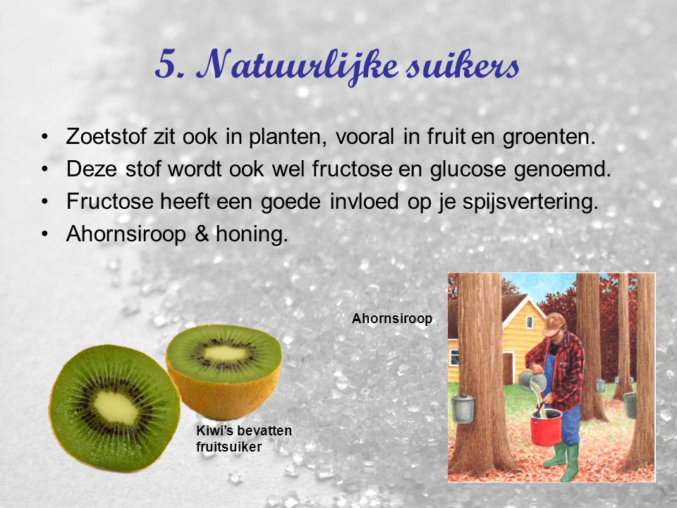 5. Natuurlijke suikers Zoetstof zit ook in planten, vooral in fruit en groenten. Deze stof wordt ook wel fructose en glucose genoemd.