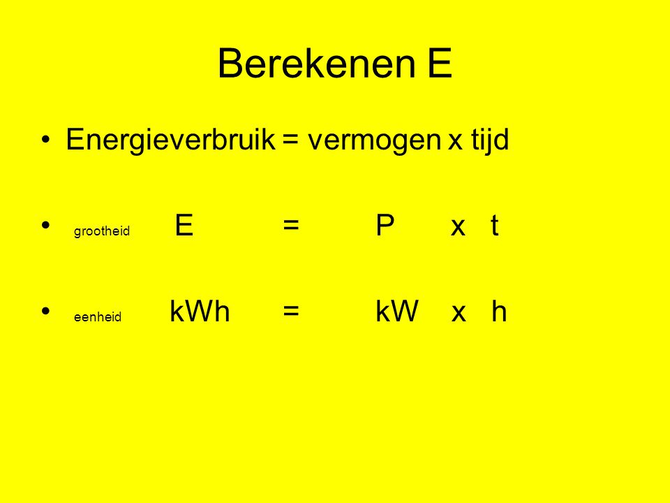 Berekenen E Energieverbruik = vermogen x tijd grootheid E = P x t