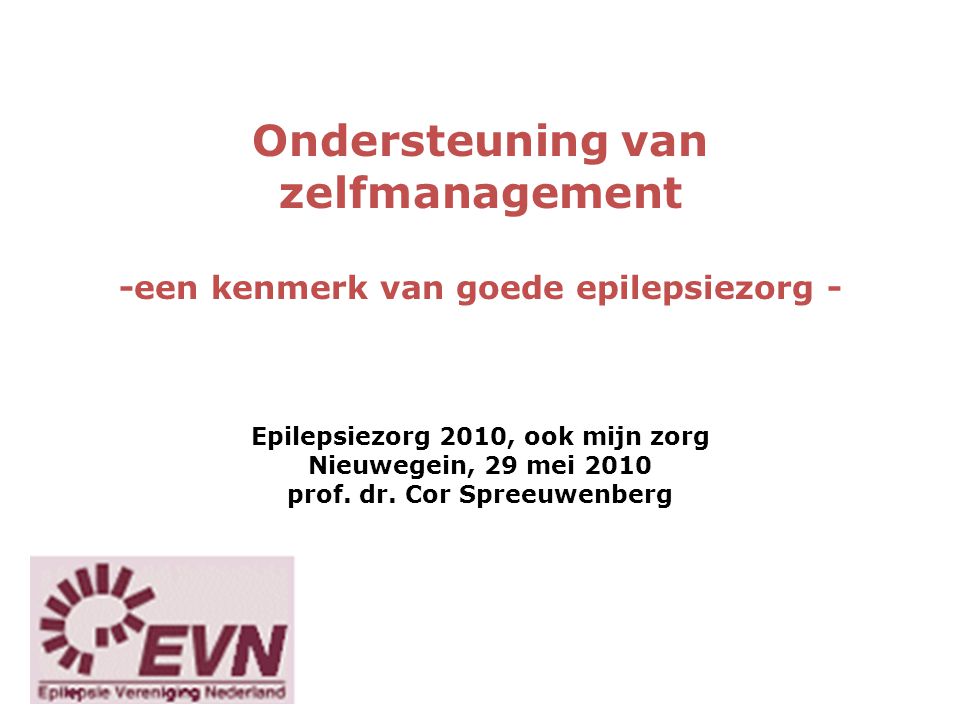 Ondersteuning van zelfmanagement -een kenmerk van goede epilepsiezorg - Epilepsiezorg 2010, ook mijn zorg Nieuwegein, 29 mei 2010 prof.
