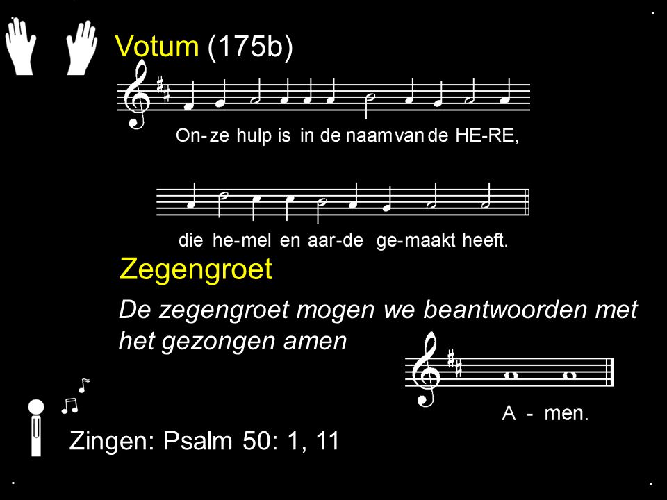 . . Votum (175b) Zegengroet. De zegengroet mogen we beantwoorden met het gezongen amen. Zingen: Psalm 50: 1, 11.