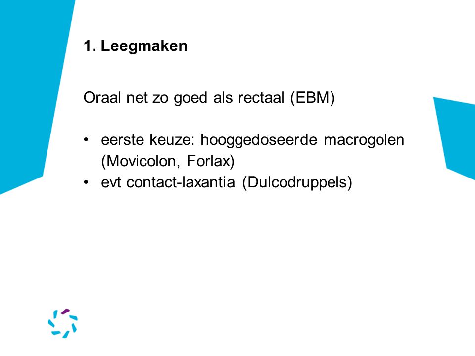 1. Leegmaken Oraal net zo goed als rectaal (EBM) eerste keuze: hooggedoseerde macrogolen (Movicolon, Forlax)