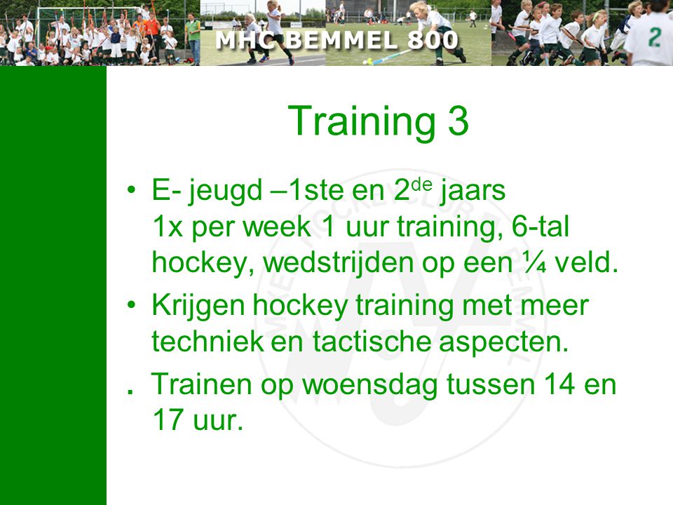 Training 3 E- jeugd –1ste en 2de jaars 1x per week 1 uur training, 6-tal hockey, wedstrijden op een ¼ veld.