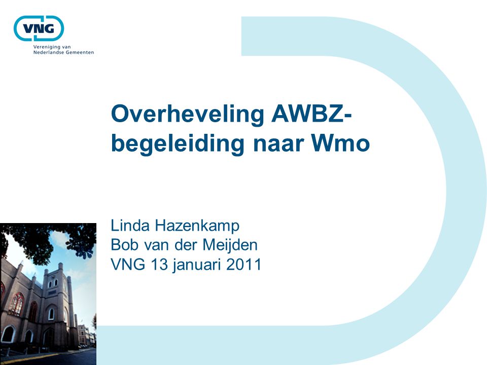 Overheveling AWBZ-begeleiding naar Wmo Linda Hazenkamp Bob van der Meijden VNG 13 januari 2011
