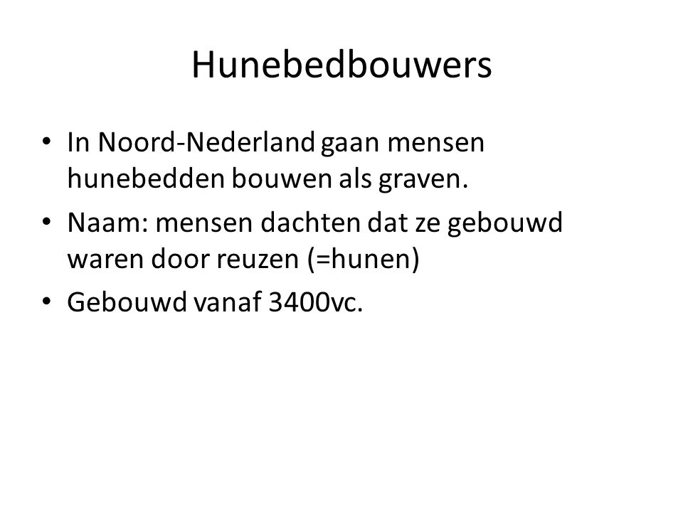 Hunebedbouwers In Noord-Nederland gaan mensen hunebedden bouwen als graven. Naam: mensen dachten dat ze gebouwd waren door reuzen (=hunen)