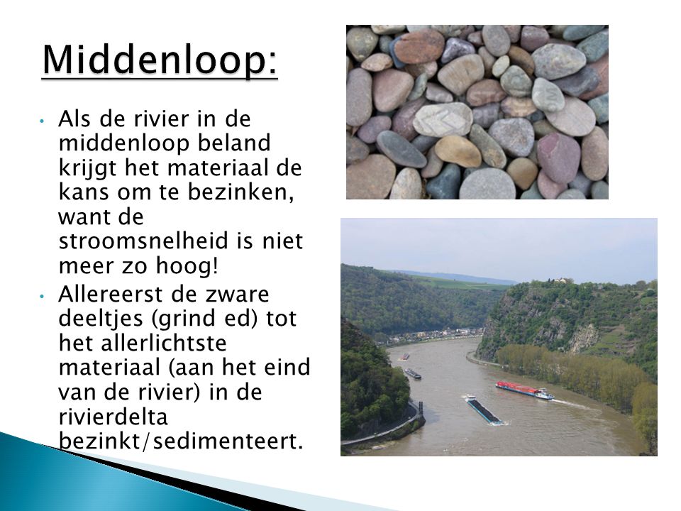 Middenloop: Als de rivier in de middenloop beland krijgt het materiaal de kans om te bezinken, want de stroomsnelheid is niet meer zo hoog!