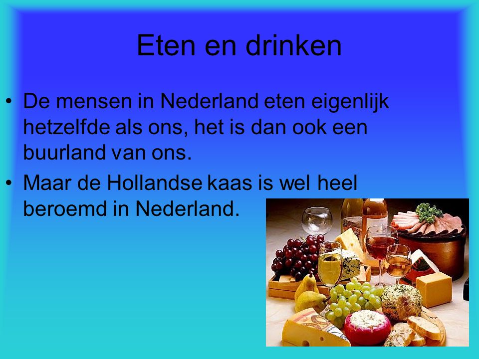 Eten en drinken De mensen in Nederland eten eigenlijk hetzelfde als ons, het is dan ook een buurland van ons.