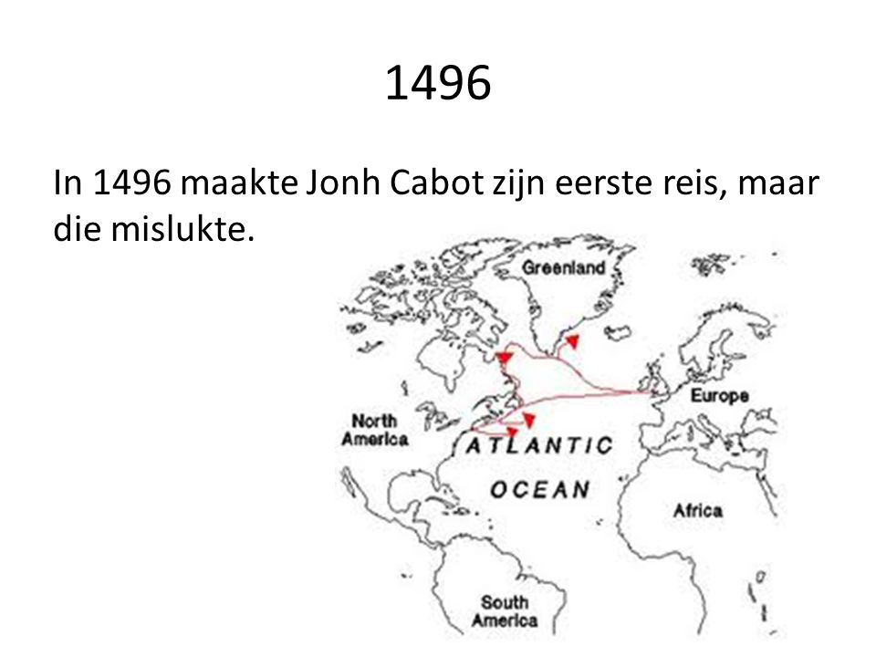 1496 In 1496 maakte Jonh Cabot zijn eerste reis, maar die mislukte.