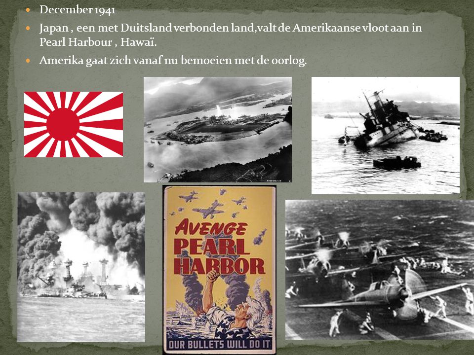 December 1941 Japan , een met Duitsland verbonden land,valt de Amerikaanse vloot aan in Pearl Harbour , Hawaï.