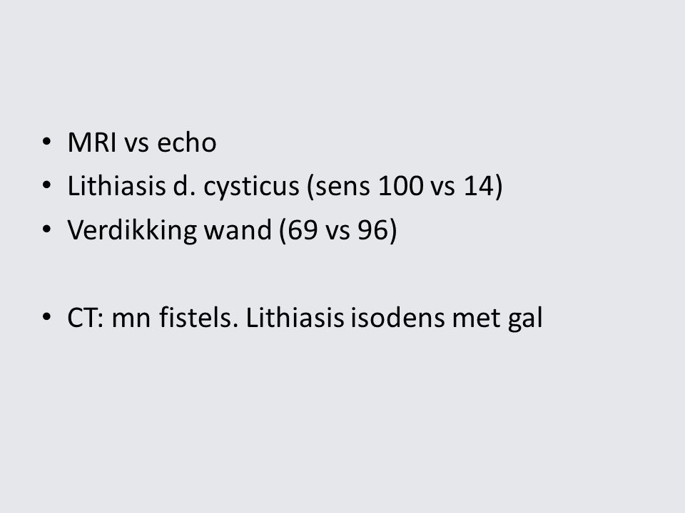 MRI vs echo Lithiasis d. cysticus (sens 100 vs 14) Verdikking wand (69 vs 96) CT: mn fistels.