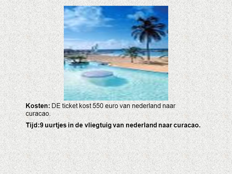 Kosten: DE ticket kost 550 euro van nederland naar curacao.