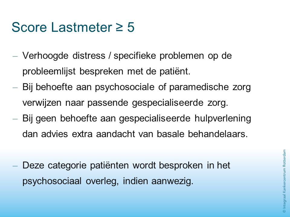 Score Lastmeter ≥ 5 Verhoogde distress / specifieke problemen op de probleemlijst bespreken met de patiënt.